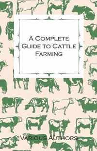 A Complete Guide to Cattle Farming - A Collection of Articles on Housing, Feeding, Breeding, Health and Other Aspects of Keeping Cattle