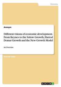 Different visions of economic development. From Keynes to the Solow Growth, Harrod Domar Growth and the New Growth Model