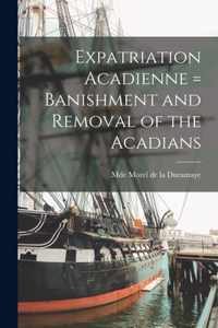 Expatriation Acadienne = Banishment and Removal of the Acadians [microform]