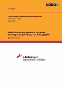 Health Insurance Reform in Germany. Moving to an Universal, Flat Rate System?