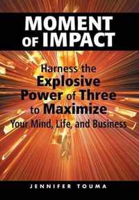 Moment of Impact: Harness the Explosive Power of Three to Maximize Your Mind, Life, and Business