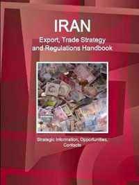 Iran Export, Trade Strategy and Regulations Handbook - Strategic Information, Opportunities, Contacts