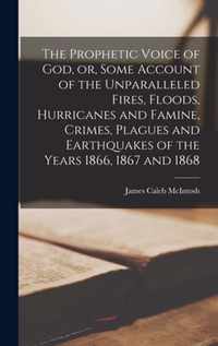 The Prophetic Voice of God, or, Some Account of the Unparalleled Fires, Floods, Hurricanes and Famine, Crimes, Plagues and Earthquakes of the Years 1866, 1867 and 1868 [microform]