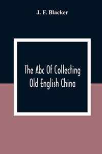 The Abc Of Collecting Old English China; Giving A Short History Of The English Factories, And Showing How To Apply Tests For Unmarked China Before 1800