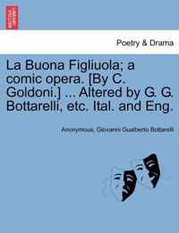 La Buona Figliuola; A Comic Opera. [By C. Goldoni.] ... Altered by G. G. Bottarelli, Etc. Ital. and Eng.