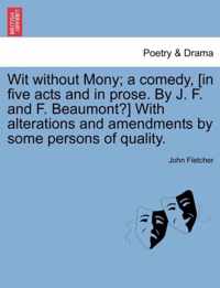 Wit Without Mony; A Comedy, [In Five Acts and in Prose. by J. F. and F. Beaumont?] with Alterations and Amendments by Some Persons of Quality.