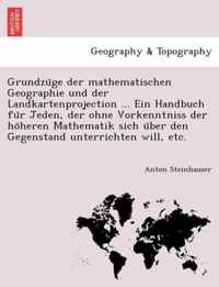 Grundzu GE Der Mathematischen Geographie Und Der Landkartenprojection ... Ein Handbuch Fu R Jeden, Der Ohne Vorkenntniss Der Ho Heren Mathematik Sich U Ber Den Gegenstand Unterrichten Will, Etc.