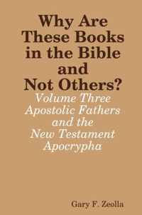 Why are These Books in the Bible and Not Others? - Volume Three - the Apostolic Fathers and the New Testament Apocrypha