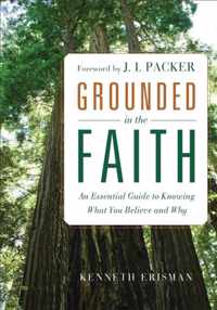 Grounded in the Faith An Essential Guide To Knowing What You Believe And Why