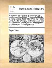 A Sermon, on the Duty of Attending the Public Worship of God. Preached at Digby in Nova-Scotia, April 19th, 1789. by Roger Viets, Rector of Digby, and Missionary from the Venerable Society for the Propagation of the Gospel in Foreign Parts.