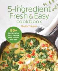 The 5-Ingredient Fresh & Easy Cookbook: 90+ Recipes for Busy People Who Love to Eat Well