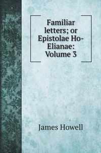 Familiar letters; or Epistolae Ho-Elianae