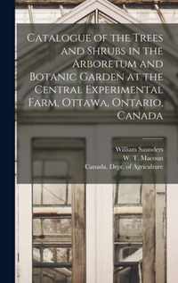 Catalogue of the Trees and Shrubs in the Arboretum and Botanic Garden at the Central Experimental Farm, Ottawa, Ontario, Canada [microform]