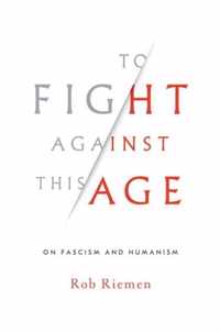 To Fight Against This Age  On Fascism and Humanism