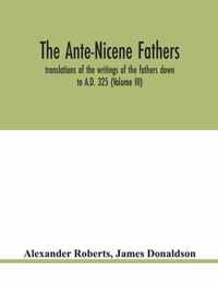 The Ante-Nicene fathers. translations of the writings of the fathers down to A.D. 325 (Volume III)