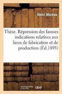 These. de la Repression Des Fausses Indications Relatives Aux Lieux de Fabrication