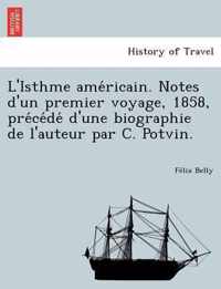 L'Isthme AME Ricain. Notes D'Un Premier Voyage, 1858, Pre Ce de D'Une Biographie de L'Auteur Par C. Potvin.