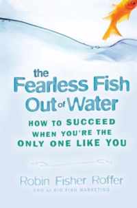 Fearless Fish Out Of Water - How to Succeed When You're the Only One Like You