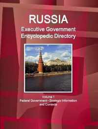 Russia Executive Government Encyclopedic Directory Volume 1 Federal Government - Strategic Information and Contacts