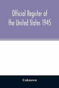 Official Register of the United States 1945; Persons Occupying administrative and Supervisory Positions in the Legislative, Executive, and Judicial Branches of the Federal Government, and in the District of Columbia Government, as of May 1, 1945