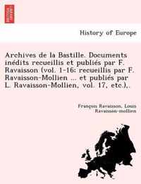 Archives de La Bastille. Documents Inedits Recueillis Et Publies Par F. Ravaisson (Vol. 1-16; Recueillis Par F. Ravaisson-Mollien ... Et Publies Par L