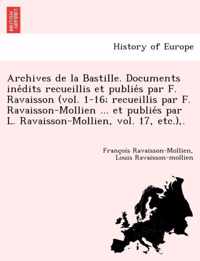 Archives de La Bastille. Documents Ine Dits Recueillis Et Publie S Par F. Ravaisson (Vol. 1-16; Recueillis Par F. Ravaisson-Mollien ... Et Publie S Pa