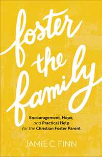 Foster the Family - Encouragement, Hope, and Practical Help for the Christian Foster Parent