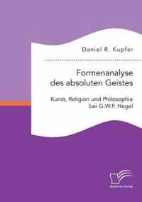 Formenanalyse des absoluten Geistes. Kunst, Religion und Philosophie bei G.W.F. Hegel