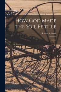 How God Made the Soil Fertile [microform]