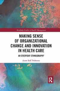 Making Sense of Organizational Change and Innovation in Health Care: An Everyday Ethnography