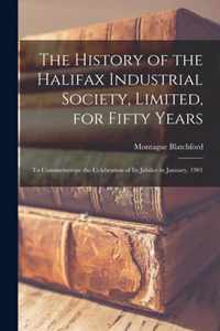 The History of the Halifax Industrial Society, Limited, for Fifty Years