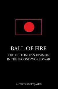 BALL OF FIREThe Fifth Indian Division in the Second World War.