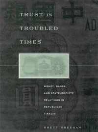 Trust in Troubled Times - Money, Banks & State- Society Relations in Republican Tianjin