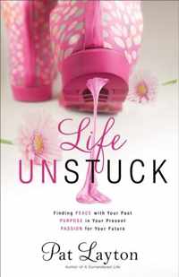 Life Unstuck: Finding Peace with Your Past, Purpose in Your Present, Passion for Your Future