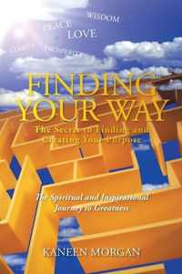 Finding Your Way - The Secret to Finding and Creating Your Purpose