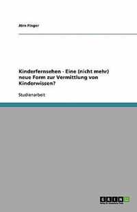 Kinderfernsehen - Eine (nicht mehr) neue Form zur Vermittlung von Kinderwissen?