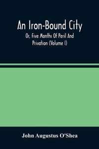 An Iron-Bound City; Or, Five Months Of Peril And Privation (Volume I)