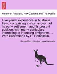 Five Years' Experience in Australia Felix, Comprising a Short Account of Its Early Settlement and Its Present Position, with Many Particulars Interesting to Intending Emigrants. ... with Illustrations by H. Hainsselin.