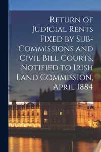 Return of Judicial Rents Fixed by Sub-Commissions and Civil Bill Courts, Notified to Irish Land Commission, April 1884