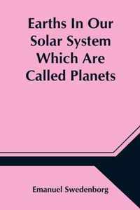 Earths In Our Solar System Which Are Called Planets, and Earths In The Starry Heaven Their Inhabitants, And The Spirits And Angels There