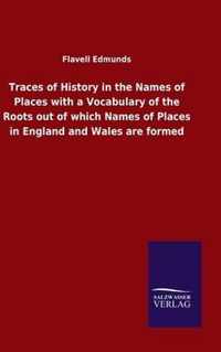 Traces of History in the Names of Places with a Vocabulary of the Roots out of which Names of Places in England and Wales are formed