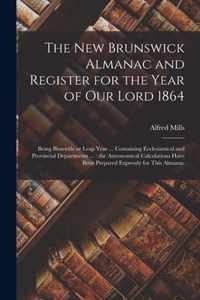 The New Brunswick Almanac and Register for the Year of Our Lord 1864 [microform]: Being Bissextile or Leap Year ... Containing Ecclesiastical and Provincial Departments ...