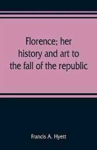 Florence; her history and art to the fall of the republic