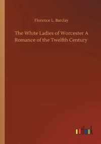 White Ladies of Worcester A Romance of the Twelfth Century