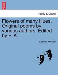 Flowers of Many Hues. Original Poems by Various Authors. Edited by F. K.