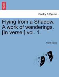 Flying from a Shadow. A work of wanderings. [In verse.] vol. 1.