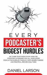 Every Podcaster's Biggest Hurdles: Get Over your Paralysis by Analysis, Impostor's Syndrome and All your Other Podcasting Hurdles Through Deep Understanding and Practical Proven Solutions