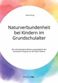 Naturverbundenheit bei Kindern im Grundschulalter. Wie naturbezogene Betreuungsangebote den bewussten Umgang mit der Natur foerdern