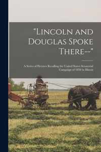 Lincoln and Douglas Spoke There--