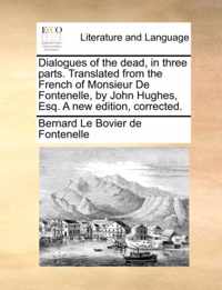 Dialogues of the dead, in three parts. Translated from the French of Monsieur De Fontenelle, by John Hughes, Esq. A new edition, corrected.